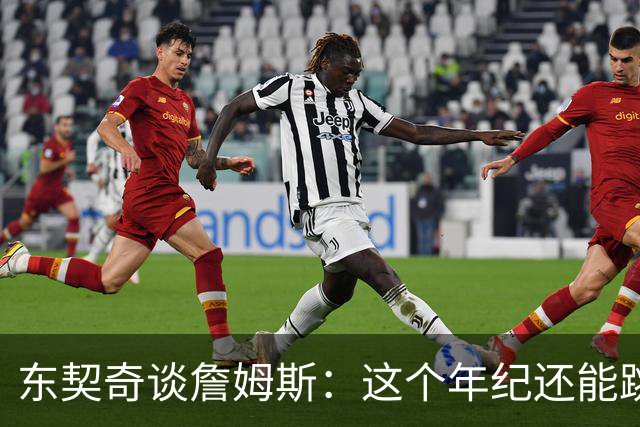东契奇谈詹姆斯：这个年纪还能跳那么高太疯狂 从他身上学到很多