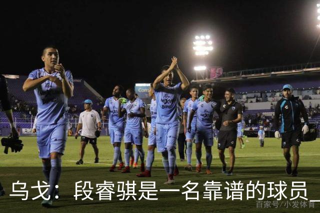 乌戈：段睿骐是一名靠谱的球员 还很年轻 仍然还有提升空间