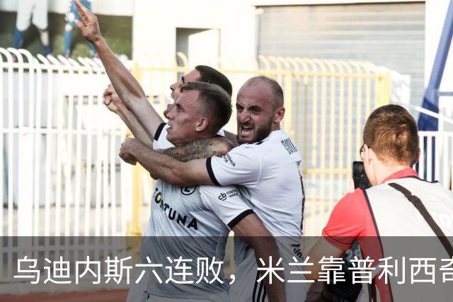 乌迪内斯六连败，米兰靠普利西奇和哈钦森首球拿下三分