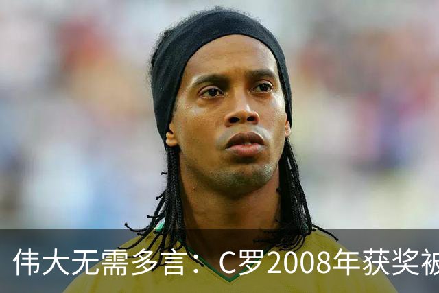 伟大无需多言：C罗2008年获奖被评为有史以来最佳金球奖