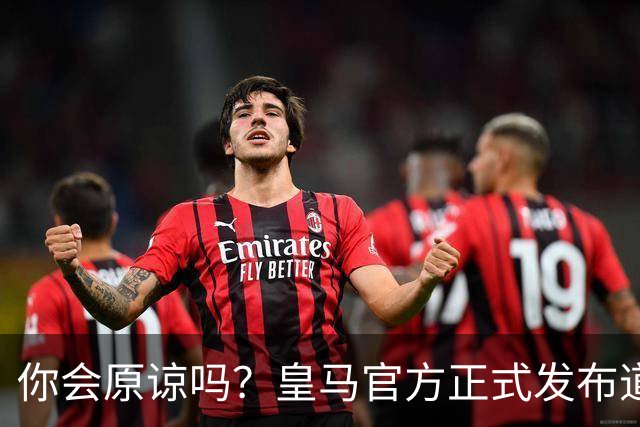 你会原谅吗？皇马官方正式发布道歉声明，多平台同步进行，央视火速回应