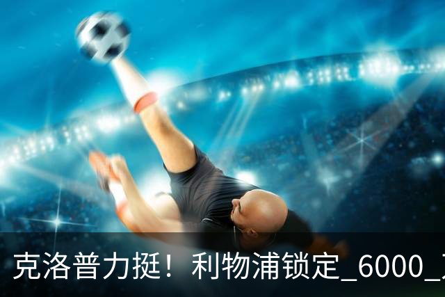 克洛普力挺！利物浦锁定 6000 万巨星！德甲王牌或空降安菲尔德