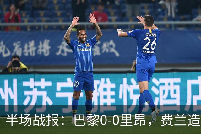 半场战报：巴黎0-0里昂，费兰造险，萨福诺夫屡神扑