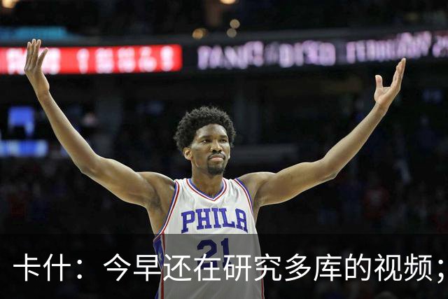 卡什：今早还在研究多库的视频；埃梅里留队是我们的头等大事