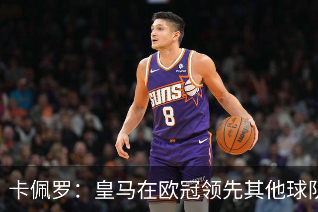 卡佩罗：皇马在欧冠领先其他球队，接下来是曼城
