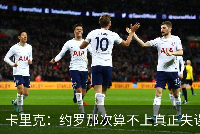 卡里克：约罗那次算不上真正失误；向球迷挥手？那并不是告别