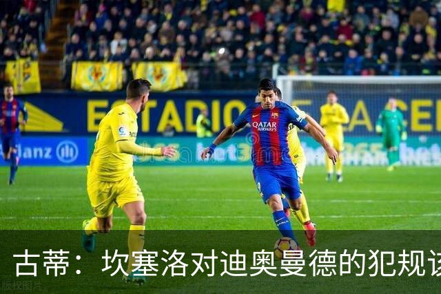 古蒂：坎塞洛对迪奥曼德的犯规该吃红牌，那是冲小腿去的