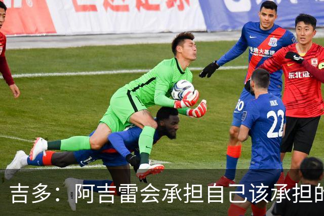 吉多：阿吉雷会承担自己该承担的责任，但球员们也必须站出来
