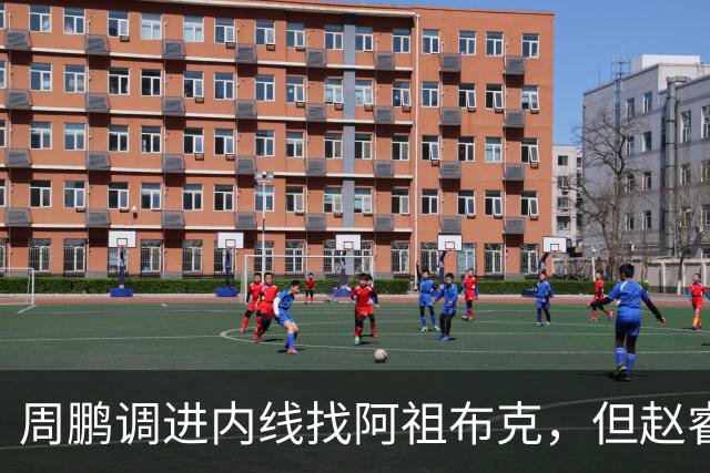 周鹏调进内线找阿祖布克，但赵睿抢先卡到位置破坏出界