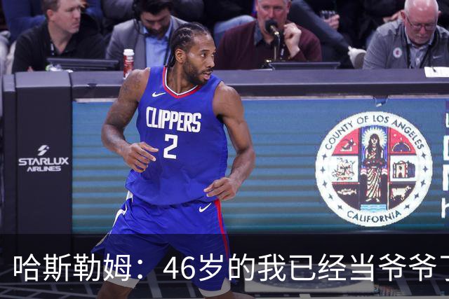 哈斯勒姆：46岁的我已经当爷爷了 但现在还不太愿意接受这个称呼
