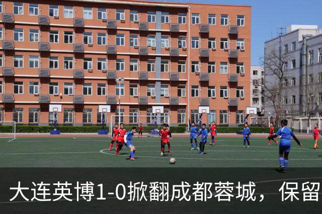 大连英博1-0掀翻成都蓉城，保留争冠希望，赛后主帅霸气表态引热议