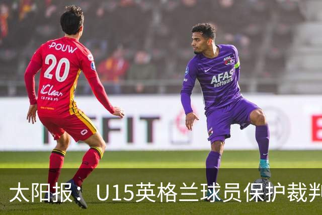 太阳报：U15英格兰球员保护裁判，两天前曾因种族歧视退赛