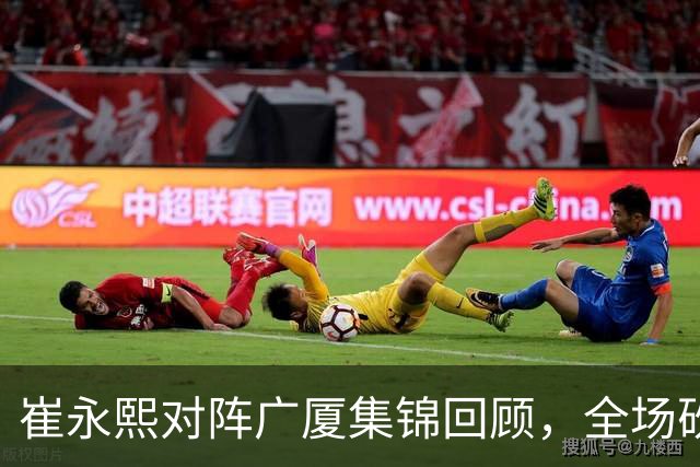 崔永熙对阵广厦集锦回顾，全场砍下16分2篮板带队取胜