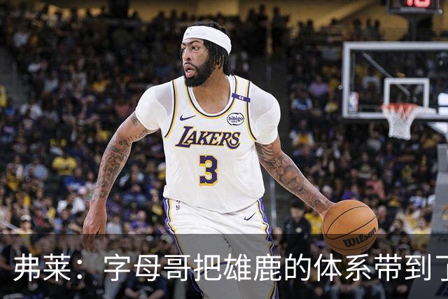 弗莱：字母哥把雄鹿的体系带到了热火 队友们还需要时间去适应