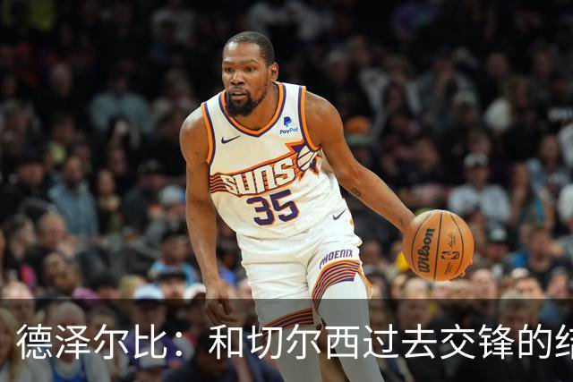 德泽尔比：和切尔西过去交锋的结果不应影响全队的心态
