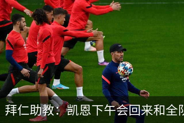 拜仁助教：凯恩下午会回来和全队训练 诺伊尔和穆西亚拉无法出战