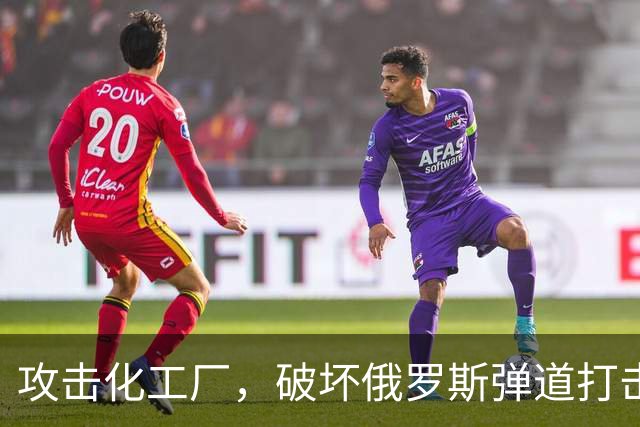 攻击化工厂，破坏俄罗斯弹道打击能力！乌克兰正在摧毁俄罗斯战机