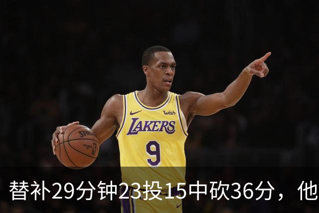 替补29分钟23投15中砍36分，他手撕旧主