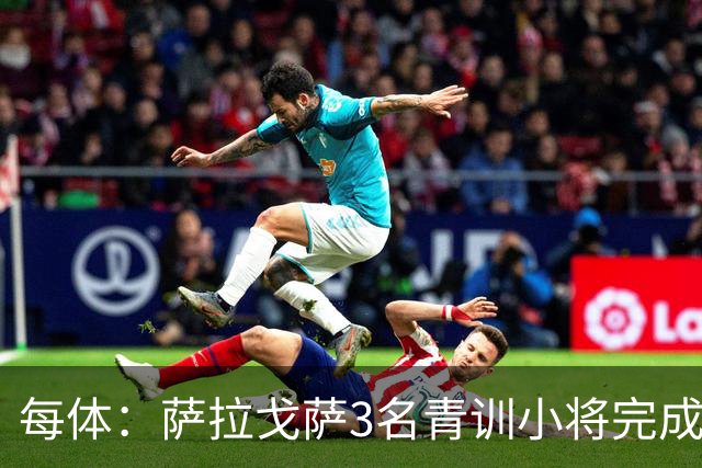 每体：萨拉戈萨3名青训小将完成一线队首秀