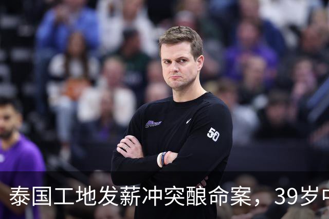 泰国工地发薪冲突酿命案，39岁中国老板遇害，四名缅甸工人已自首
