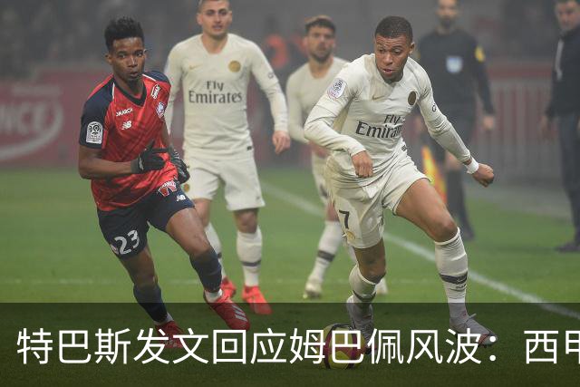 特巴斯发文回应姆巴佩风波：西甲坚守中体合作