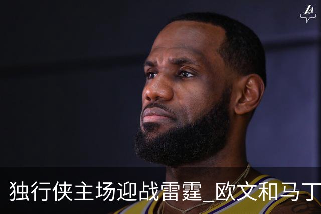 独行侠主场迎战雷霆 欧文&马丁可以出战 马绍尔因病缺阵