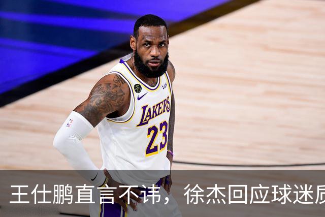 王仕鹏直言不讳，徐杰回应球迷质疑，胡明轩成CBA焦点人物！