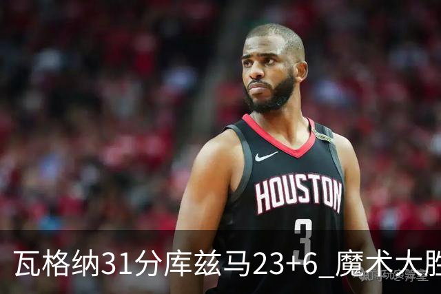 瓦格纳31分库兹马23+6 魔术大胜奇才取得8连胜