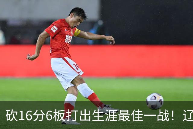 砍16分6板打出生涯最佳一战！辽宁弃将转投吉林，在一人手下涅槃