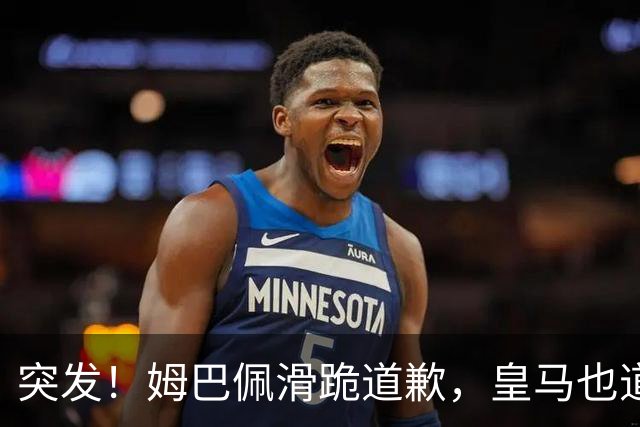 突发！姆巴佩滑跪道歉，皇马也道歉了!