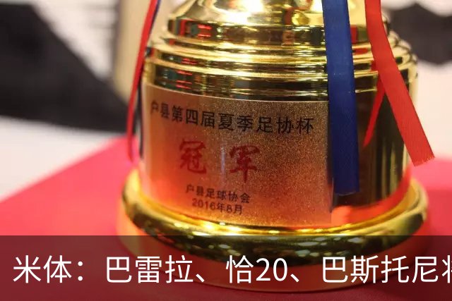 米体：巴雷拉、恰20、巴斯托尼将首发出战米兰德比