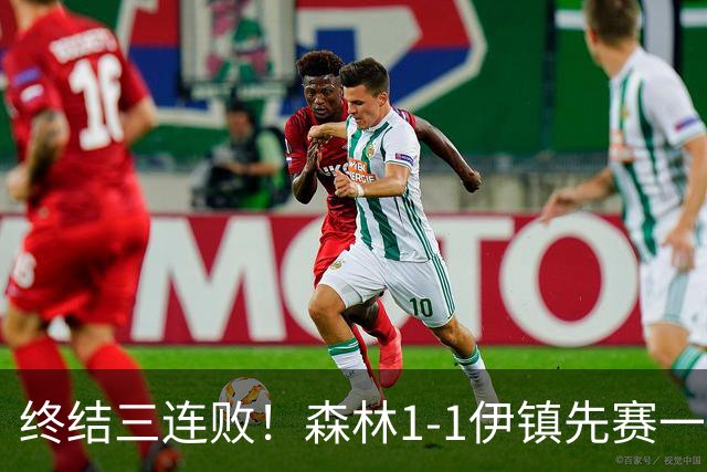 终结三连败！森林1-1伊镇先赛一场跳出降级区 内科恩西索破门