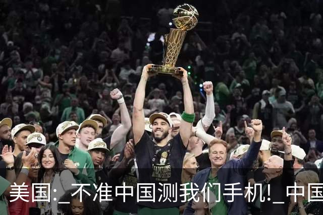 美国: 不准中国测我们手机! 中国检测巨头: 真麻烦, 我在海外建 160 家!
