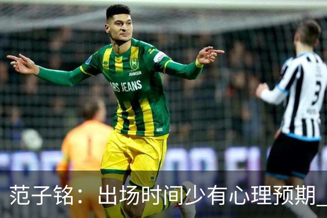 范子铭：出场时间少有心理预期 保持训练争取跟大部队不要拉开差距