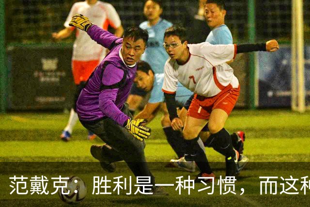 范戴克：胜利是一种习惯，而这种习惯能够增强全队的自信心