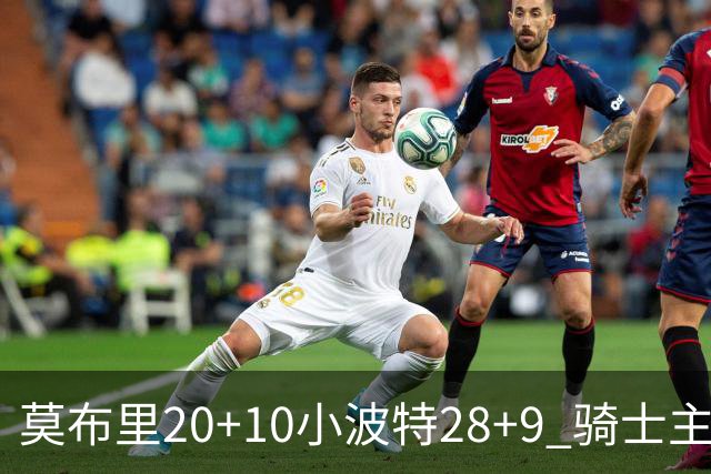 莫布里20+10小波特28+9 骑士主场险胜篮网