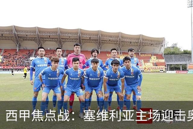 西甲焦点战：塞维利亚主场迎击奥萨苏纳，状态拐点之争
