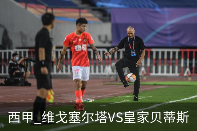 西甲 维戈塞尔塔VS皇家贝蒂斯