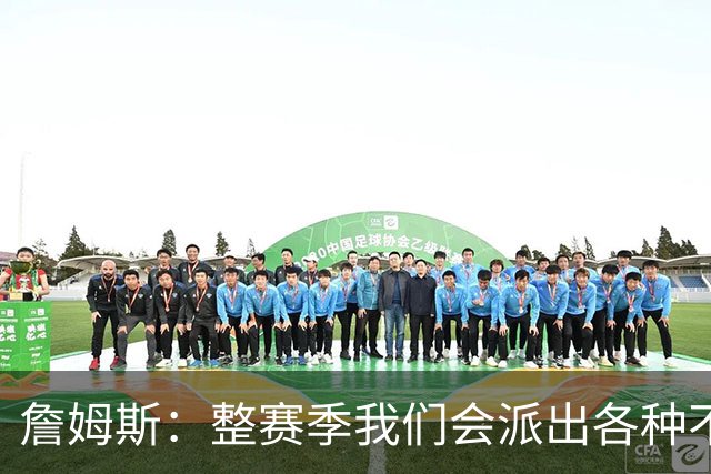 詹姆斯：整赛季我们会派出各种不同的阵容 磨合时间越长效果越好
