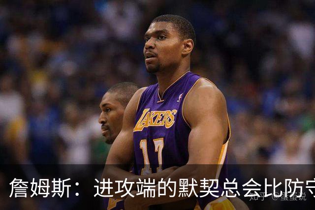 詹姆斯：进攻端的默契总会比防守端来得迟一点 我们仍在引入战术