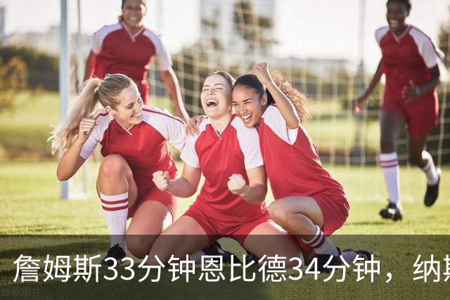 詹姆斯33分钟恩比德34分钟，纳斯把功劳给了布朗