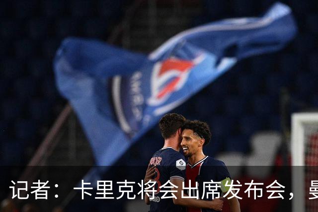 记者：卡里克将会出席发布会，曼联内部业务如常但存在换帅可能性