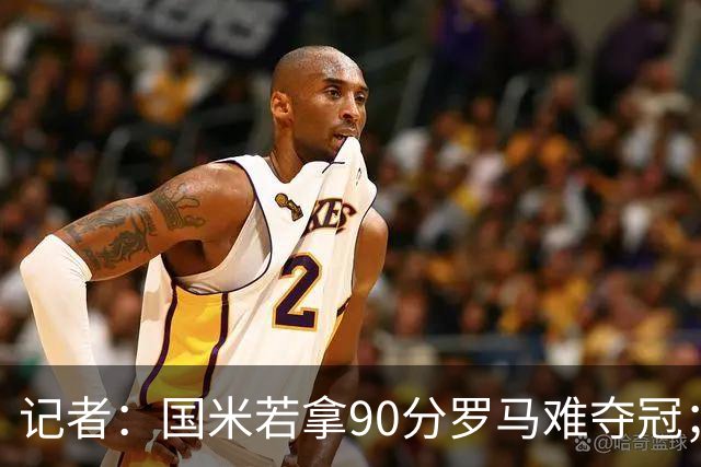 记者：国米若拿90分罗马难夺冠；米兰德比国米不败