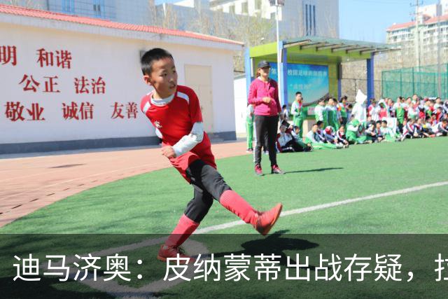 迪马济奥：皮纳蒙蒂出战存疑，拉齐奥有望登顶