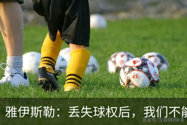 雅伊斯勒：丢失球权后，我们不能让对手轻易攻入禁区