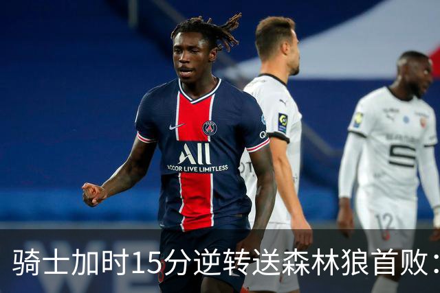 骑士加时15分逆转送森林狼首败：华子47分赛季新高 哈登22+9绝平球