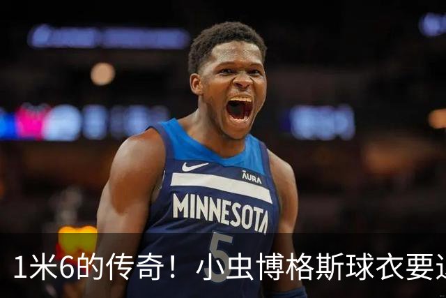 1米6的传奇！小虫博格斯球衣要退役了！！！