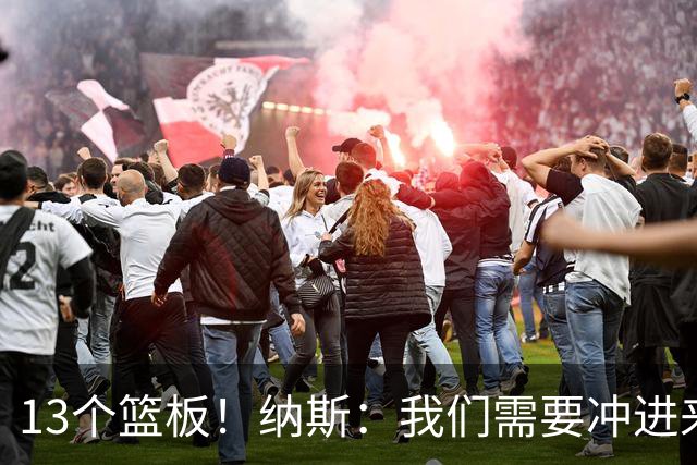 13个篮板！纳斯：我们需要冲进来抢篮板的人 VJ连续几场都做到了