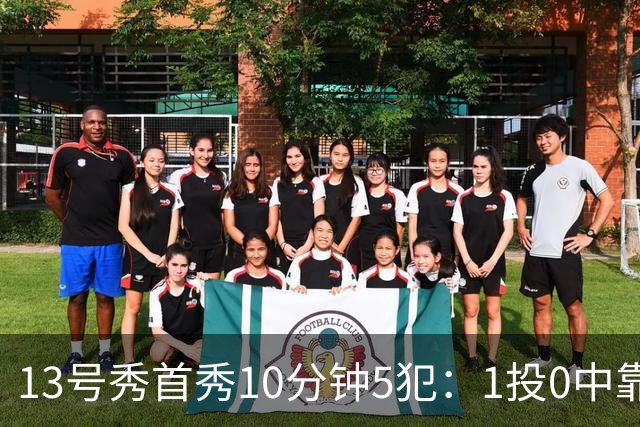 13号秀首秀10分钟5犯：1投0中靠罚球拿1分