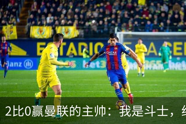 2比0赢曼联的主帅：我是斗士，绝不投降